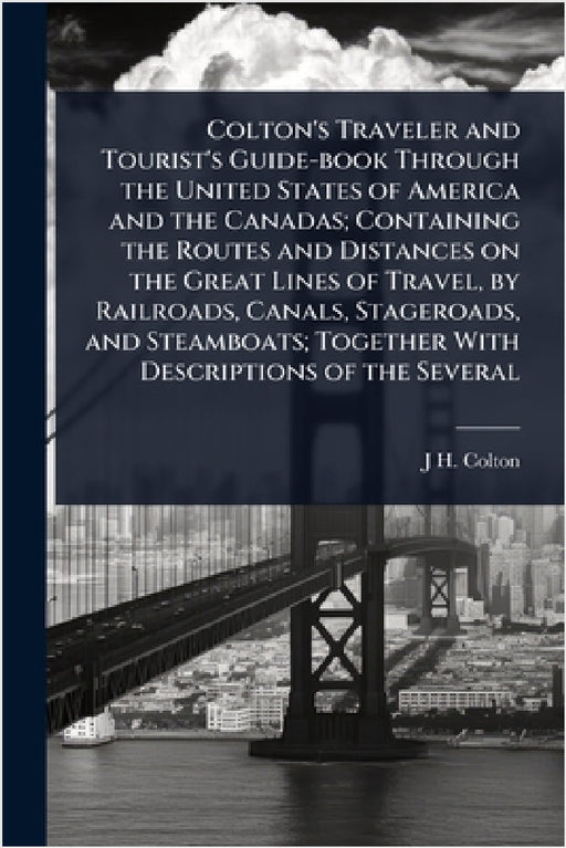 Colton's Traveler and Tourist's Guide-book Through the United States of America and the Canadas; Containing the Routes and Distances on the Great Line by J. H. 1800-1893 Colton