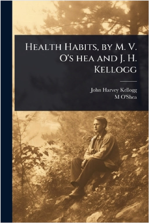 Health Habits, by M. V. O's hea and J. H. Kellogg by John Harvey Kellogg, M. 1866-1932 O'Shea