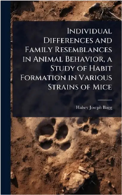 Individual Differences and Family Resemblances in Animal Behavior, a Study of Habit Formation in Various Strains of Mice by Halsey Joseph Bagg