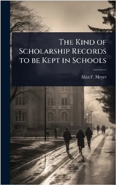 The Kind of Scholarship Records to be Kept in Schools by Max F. 1873-1967 Meyer