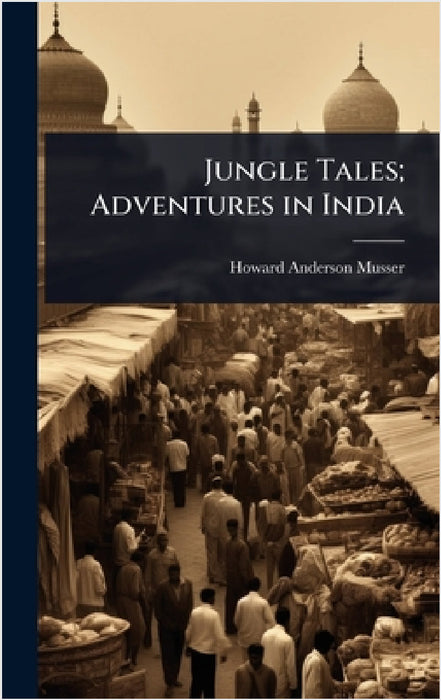 Jungle Tales; Adventures in India by Howard Anderson Musser