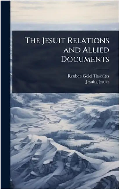 The Jesuit Relations and Allied Documents by Thwaites, Reuben Gold