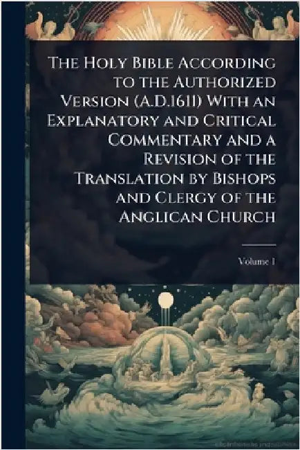 The Holy Bible According to the Authorized Version (A.D.1611) With an Explanatory and Critical Commentary and a Revision of the Translation by Bishops