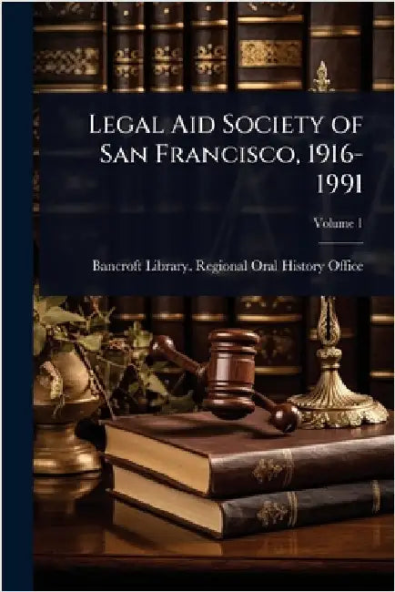 Legal Aid Society of San Francisco, 1916-1991 by Bancroft Library Regional Oral Histo