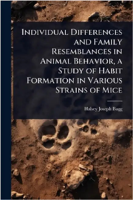 Individual Differences and Family Resemblances in Animal Behavior, a Study of Habit Formation in Various Strains of Mice by Halsey Joseph Bagg