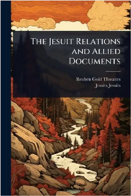 The Jesuit Relations and Allied Documents by Reuben Gold Thwaites