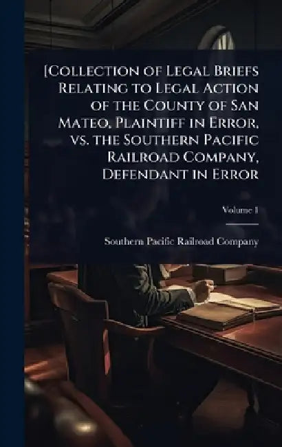 [Collection of Legal Briefs Relating to Legal Action of the County of San Mateo, Plaintiff in Error, vs. the Southern Pacific Railroad Company, Defend by Southern Pacific Railroad Company