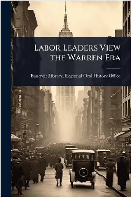 Labor Leaders View the Warren Era by Bancroft Library Regional Oral Histo