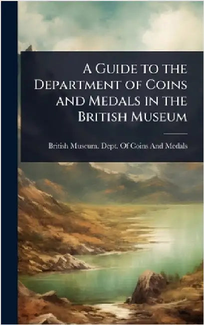 A Guide to the Department of Coins and Medals in the British Museum by British Museum Dept of Coins and Me