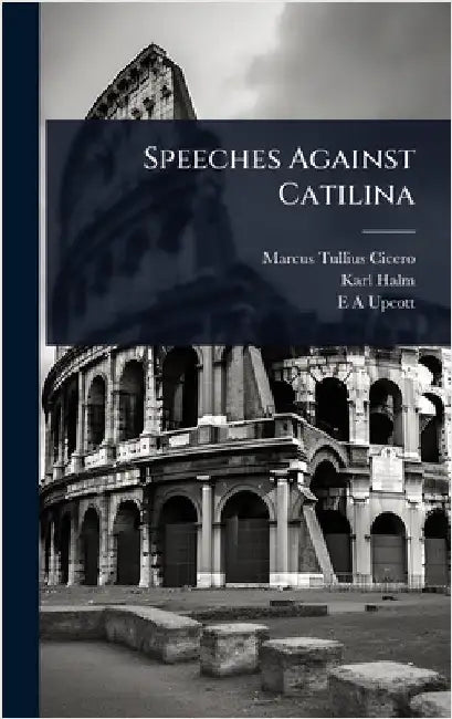 Speeches Against Catilina by Cicero, Marcus Tullius