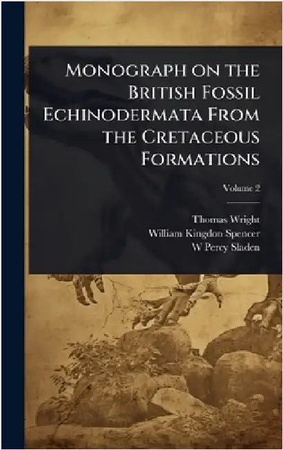 Monograph on the British Fossil Echinodermata From the Cretaceous Formations by Wright, Thomas