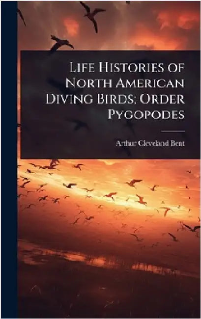 Life Histories of North American Diving Birds; Order Pygopodes by Arthur Cleveland Bent