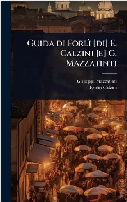 Guida di ForlÃ¬ [di] E. Calzini [e] G. Mazzatinti by Giuseppe Mazzatinti