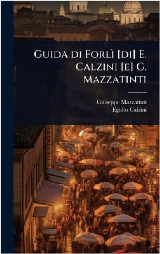 Guida di ForlÃ¬ [di] E. Calzini [e] G. Mazzatinti by Giuseppe Mazzatinti, Egidio Calzini
