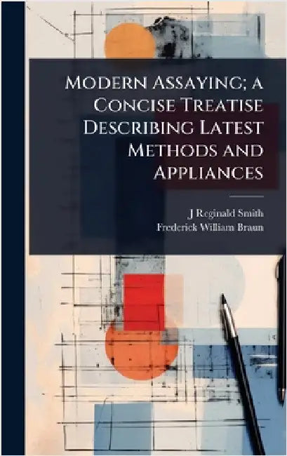 Modern Assaying; a Concise Treatise Describing Latest Methods and Appliances by J. Reginald Smith