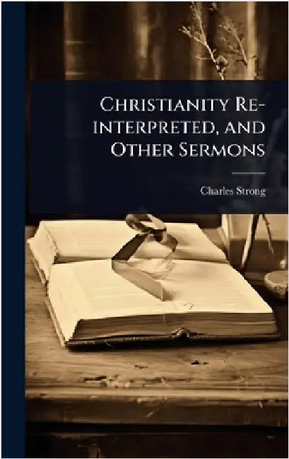 Christianity Re-interpreted, and Other Sermons by Charles Strong