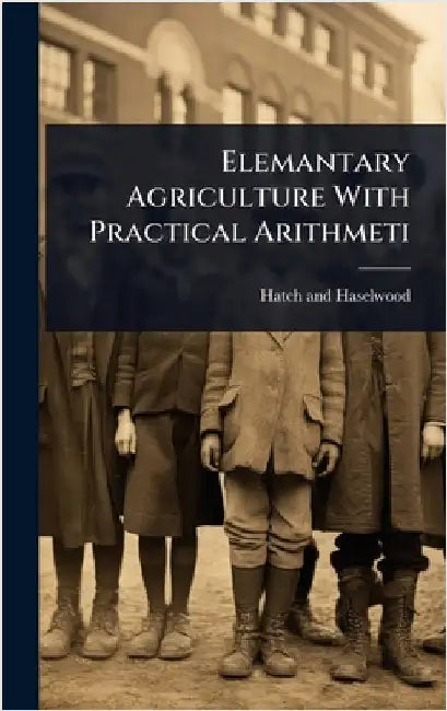 Elemantary Agriculture With Practical Arithmeti by And Haselwood, Hatch