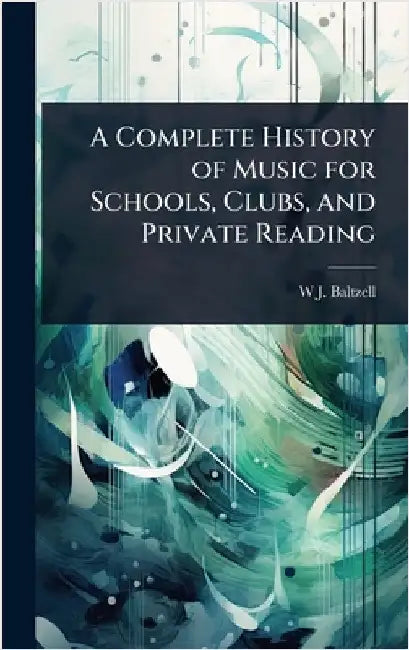 A Complete History of Music for Schools, Clubs, and Private Reading by W. J. 1864-1928 Baltzell