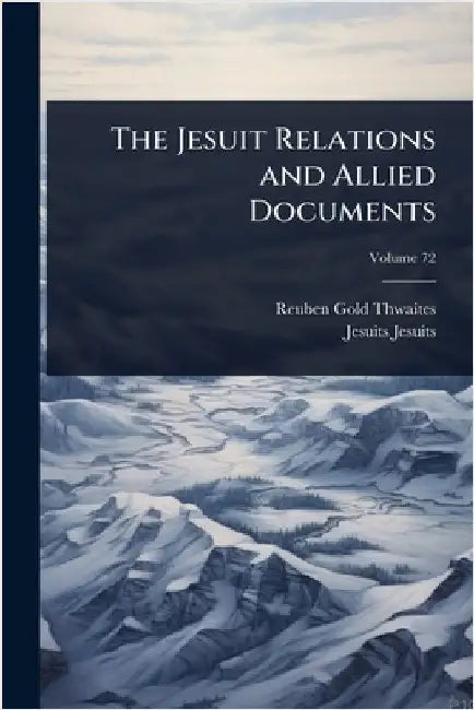 The Jesuit Relations and Allied Documents by Thwaites, Reuben Gold