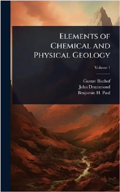 Elements of Chemical and Physical Geology by Gustav Bischof