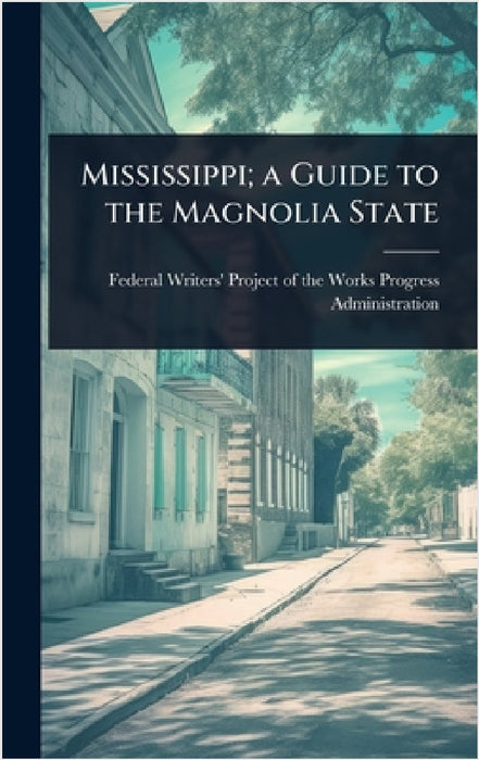 Mississippi; a Guide to the Magnolia State by Federal Writers' Project of the Works