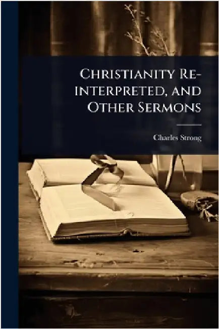 Christianity Re-interpreted, and Other Sermons by Charles Strong