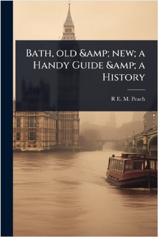 Bath, old & new; a Handy Guide & a History by R. E. M. Peach