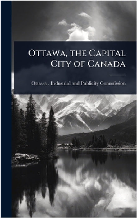 Ottawa, the Capital City of Canada by Ottawa (Ont ) Industrial and Publici