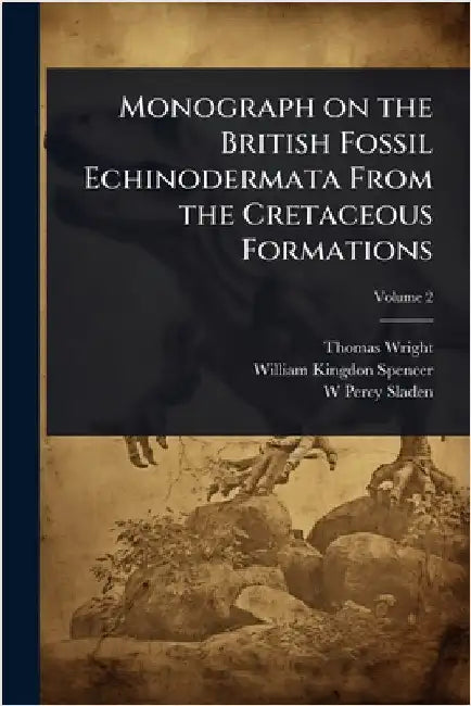 Monograph on the British Fossil Echinodermata From the Cretaceous Formations by Wright, Thomas