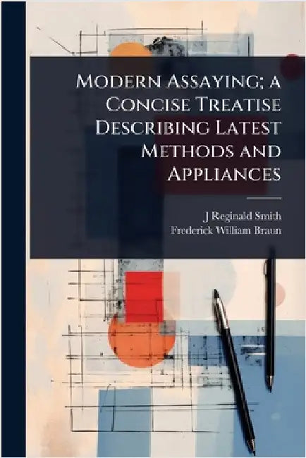 Modern Assaying; a Concise Treatise Describing Latest Methods and Appliances by J. Reginald Smith