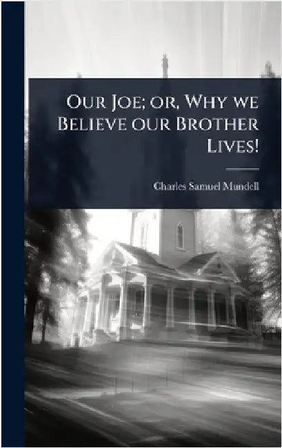 Our Joe; or, Why we Believe our Brother Lives! by Mundell, Charles Samuel