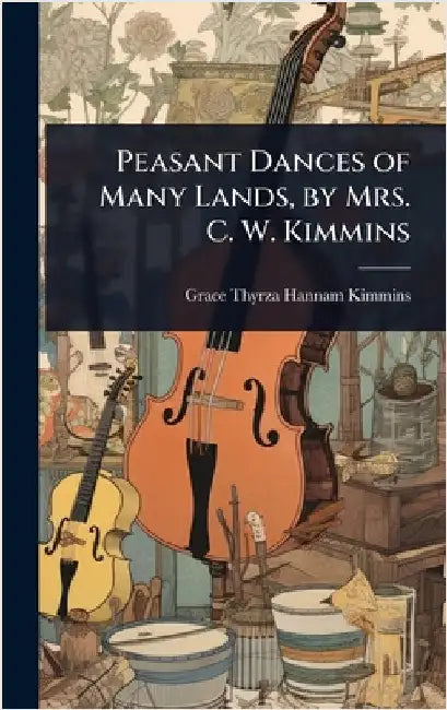Peasant Dances of Many Lands, by Mrs. C. W. Kimmins by Grace Thyrza Hannam Kimmins