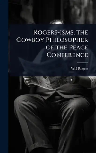 Rogers-isms, the Cowboy Philosopher of the Peace Conference by Will Rogers