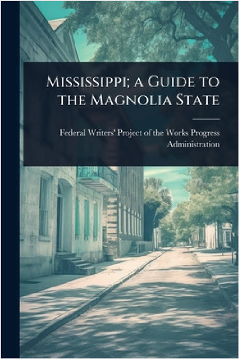 Mississippi; a Guide to the Magnolia State by Federal Writers' Project of the Works