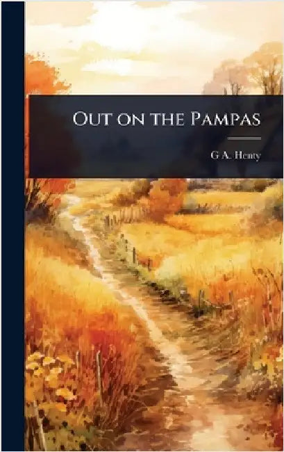 Out on the Pampas by G. a. 1832-1902 Henty