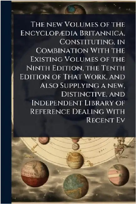 The new Volumes of the EncyclopÃ]dia Britannica, Constituting, in Combination With the Existing Volumes of the Ninth Edition, the Tenth Edition of Tha