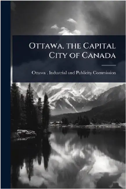 Ottawa, the Capital City of Canada by Ottawa (Ont ) Industrial and Publici