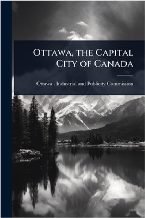 Ottawa, the Capital City of Canada by Ottawa (Ont ) Industrial and Publici