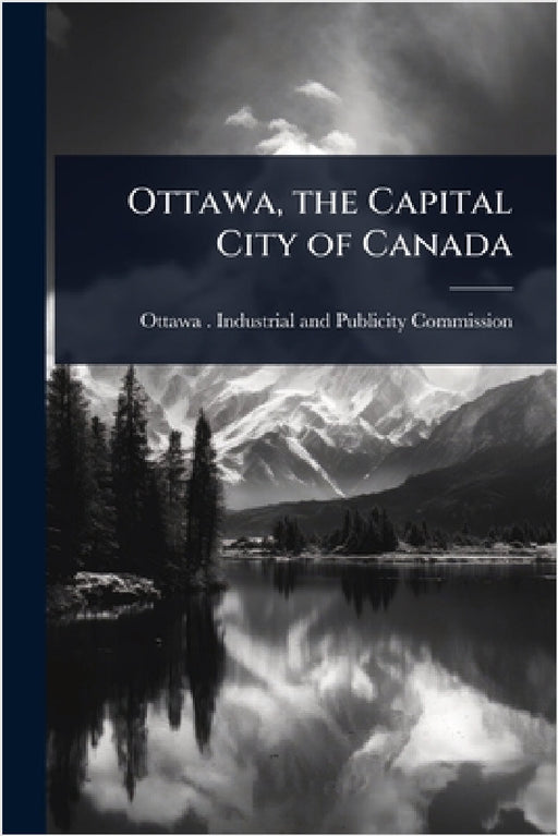 Ottawa, the Capital City of Canada by Ottawa (Ont ) Industrial and Publici
