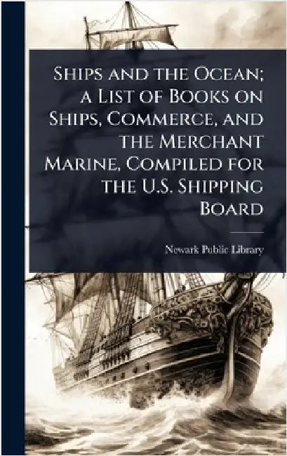 Ships and the Ocean; a List of Books on Ships, Commerce, and the Merchant Marine, Compiled for the U.S. Shipping Board by Newark Public Library