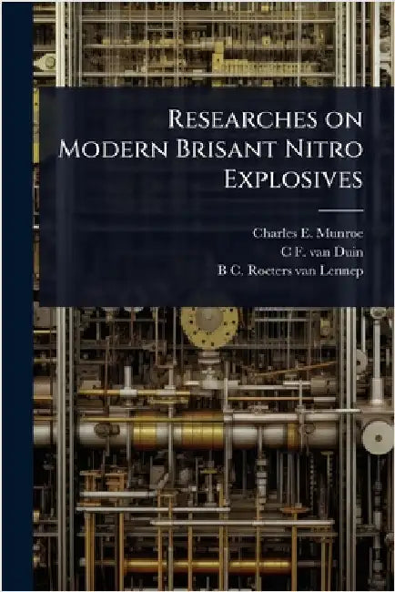 Researches on Modern Brisant Nitro Explosives by Munroe, Charles E. 1849-1938