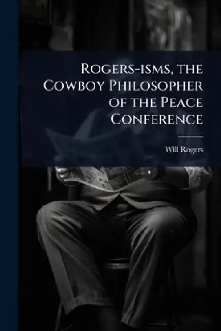 Rogers-isms, the Cowboy Philosopher of the Peace Conference by Will Rogers