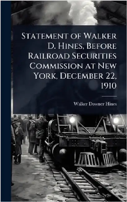 Statement of Walker D. Hines, Before Railroad Securities Commission at New York, December 22, 1910 by Hines, Walker Downer