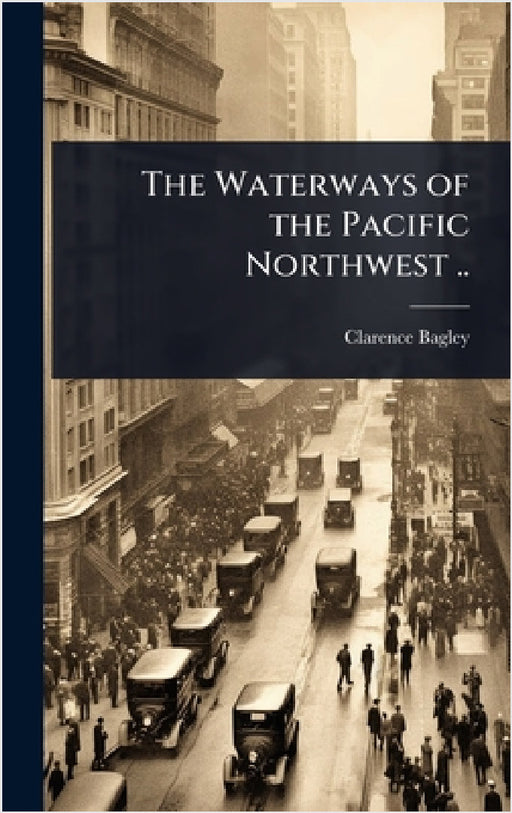 The Waterways of the Pacific Northwest .. by Clarence Bagley