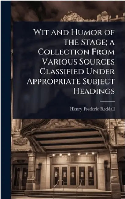 Wit and Humor of the Stage; a Collection From Various Sources Classified Under Appropriate Subject Headings by Reddall, Henry Frederic