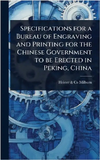 Specifications for a Bureau of Engraving and Printing for the Chinese Government to be Erected in Peking, China by Heister &. Co Milburn