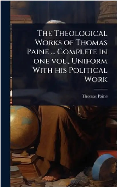 The Theological Works of Thomas Paine ... Complete in one vol., Uniform With his Political Work by Paine, Thomas