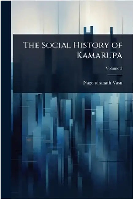 The Social History of Kamarupa by Nagendranath Vasu