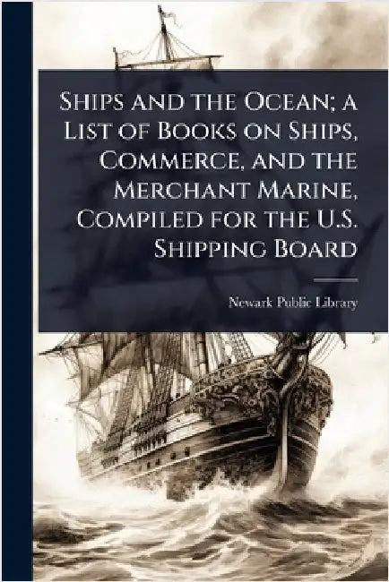 Ships and the Ocean; a List of Books on Ships, Commerce, and the Merchant Marine, Compiled for the U.S. Shipping Board by Newark Public Library