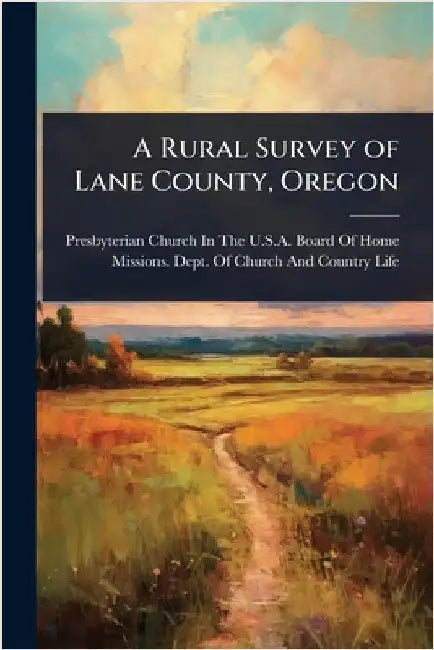 A Rural Survey of Lane County, Oregon by Presbyterian Church in the U S a Boa